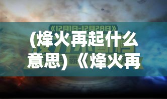 (烽火再起什么意思) 《烽火再起：战火中的坚毅与重生》—— 一场决定未来命运的浴火重生之旅